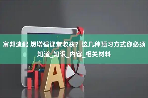 富邦速配 想增强课堂收获？这几种预习方式你必须知道_知识_内容_相关材料