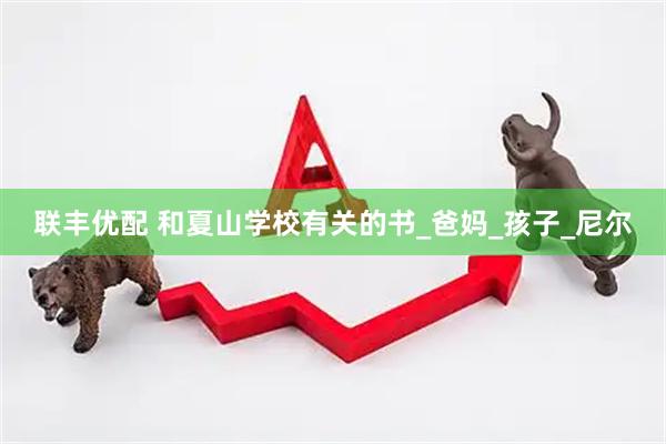 联丰优配 和夏山学校有关的书_爸妈_孩子_尼尔