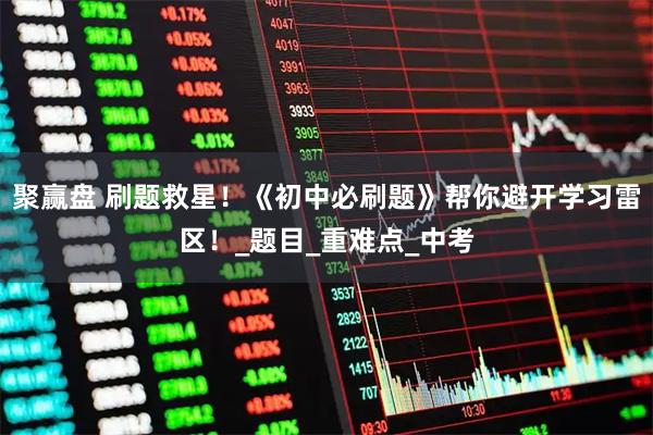 聚赢盘 刷题救星！《初中必刷题》帮你避开学习雷区！_题目_重难点_中考