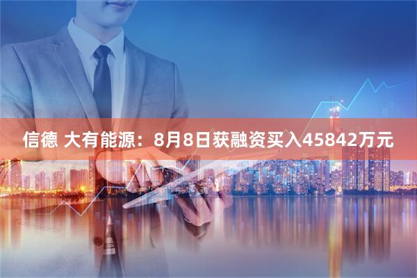 信德 大有能源：8月8日获融资买入45842万元