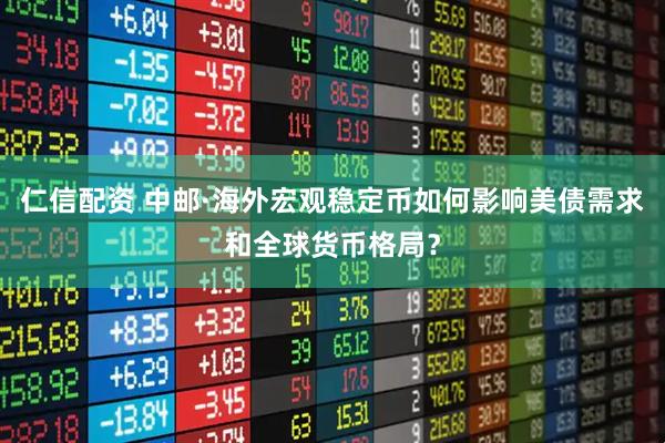 仁信配资 中邮·海外宏观稳定币如何影响美债需求和全球货币格局？