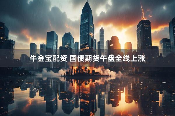 牛金宝配资 国债期货午盘全线上涨