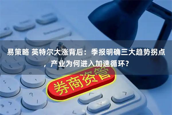 易策略 英特尔大涨背后：季报明确三大趋势拐点，产业为何进入加速循环？